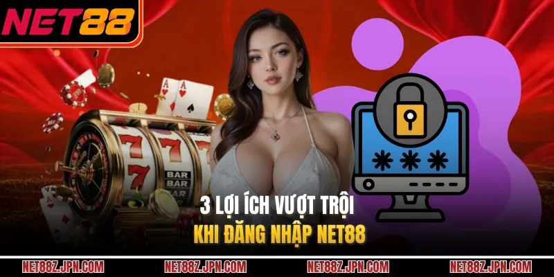 3 lợi ích vượt trội khi đăng nhập NET88 
