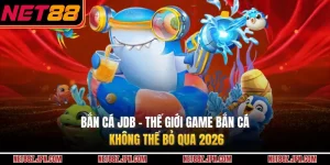 Bắn Cá JDB NET88 – Thế Giới Game Bắn Cá Không Thể Bỏ Qua 2026