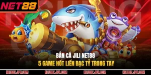 Bắn Cá JILI NET88 – 5 Game Hốt Liền Bạc Tỷ Trong Tay