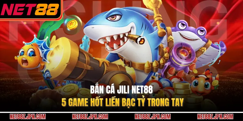 Bắn Cá JILI NET88 – 5 Game Hốt Liền Bạc Tỷ Trong Tay