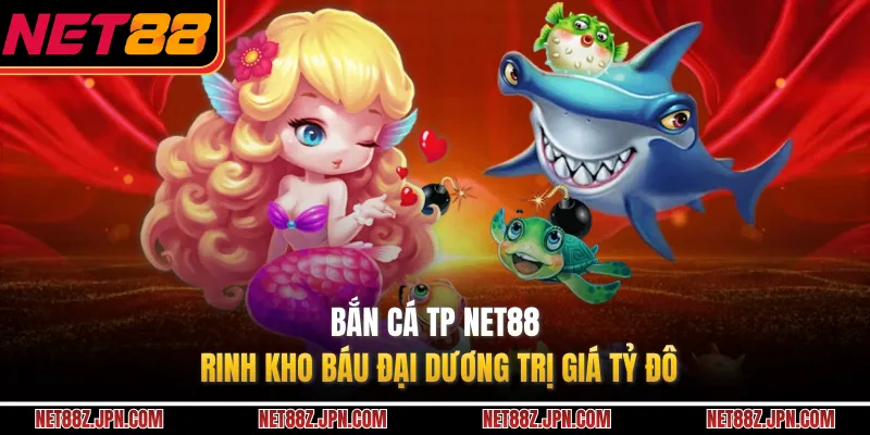 Bắn Cá TP NET88 – Rinh Kho Báu Đại Dương Trị Giá Tỷ Đô