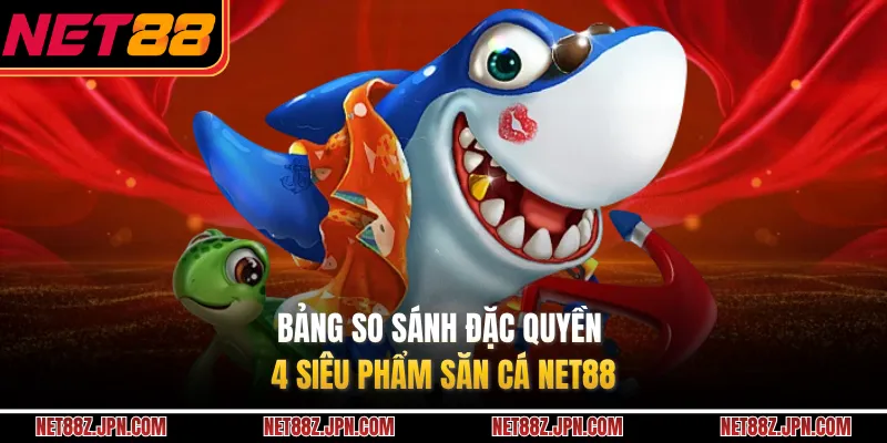 Bảng so sánh đặc quyền 4 siêu phẩm săn cá NET88
