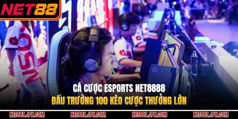 Cá Cược Esports NET8888 - Đấu Trường 100 Kèo Cược Thưởng Lớn