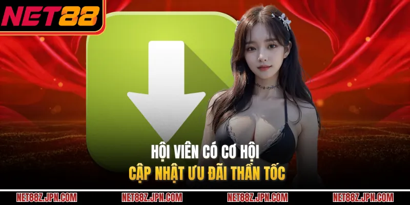 Hội viên có cơ hội cập nhật ưu đãi thần tốc