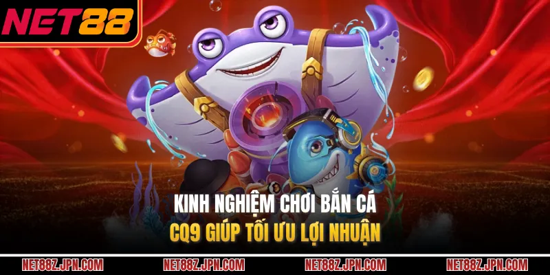 Kinh nghiệm chơi bắn cá CQ9 giúp tối ưu lợi nhuận