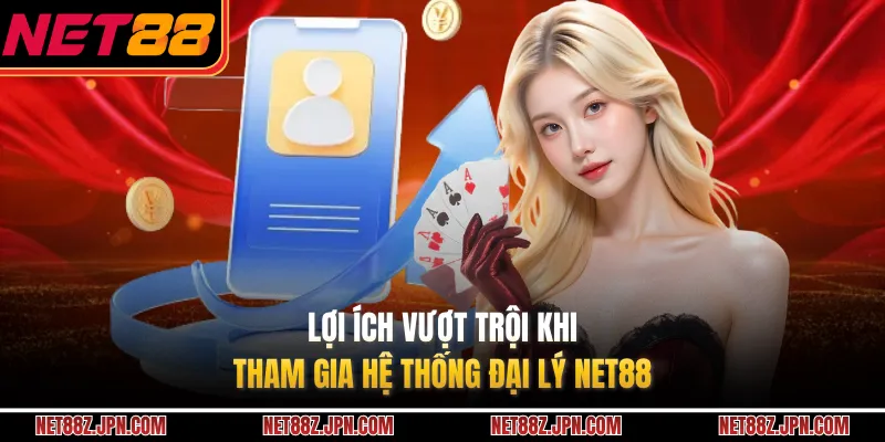 Lợi ích vượt trội khi tham gia hệ thống đại lý NET88