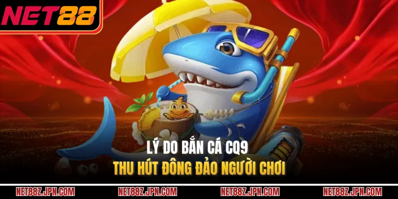 Lý do bắn cá CQ9 thu hút đông đảo người chơi