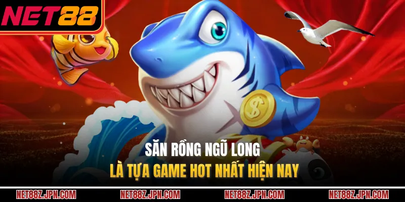 Săn Rồng Ngũ Long là tựa game hot nhất hiện nay