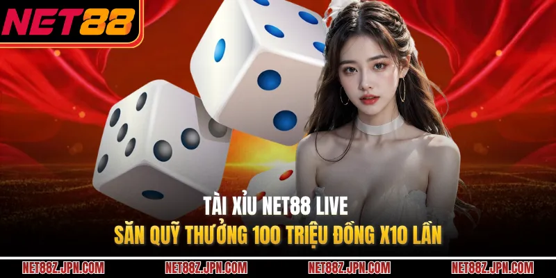 Tài Xỉu NET88 Live - Săn Quỹ Thưởng 100 Triệu Đồng X10 Lần