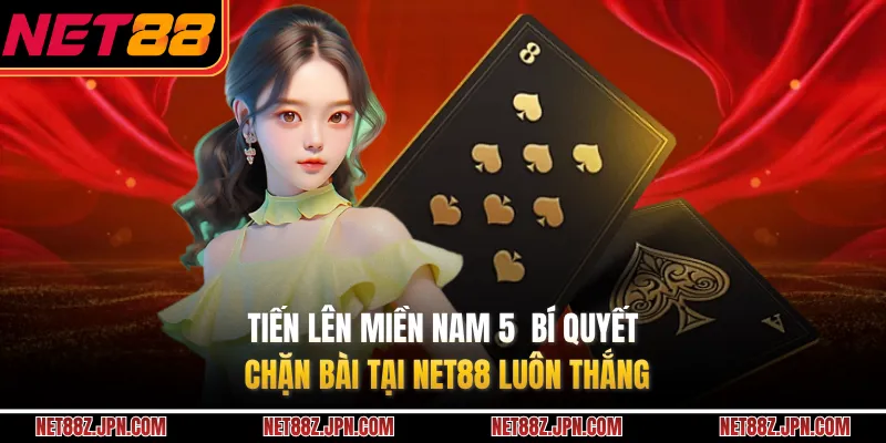 Tiến Lên Miền Nam 5 Bí Quyết Chặn Bài Tại NET88 Luôn Thắng