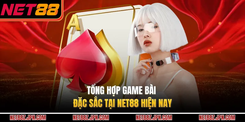 Tổng hợp game bài đặc sắc tại NET88 hiện nay