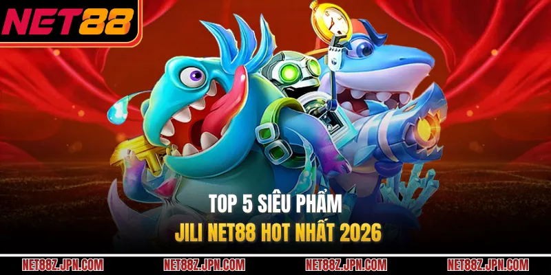 Top 5 siêu phẩm JILI NET88 HOT nhất 2026